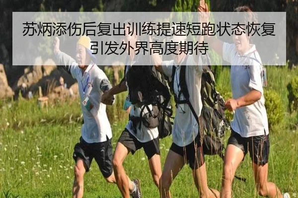 苏炳添伤后复出训练提速短跑状态恢复引发外界高度期待