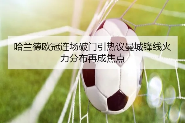 哈兰德欧冠连场破门引热议曼城锋线火力分布再成焦点